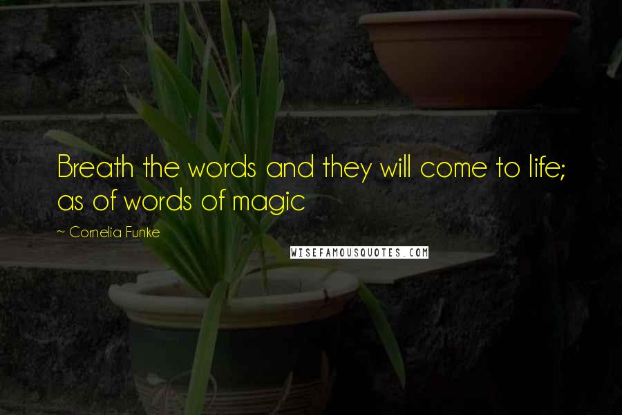 Cornelia Funke Quotes: Breath the words and they will come to life; as of words of magic