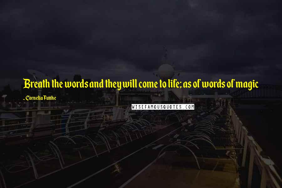 Cornelia Funke Quotes: Breath the words and they will come to life; as of words of magic