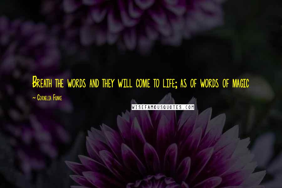 Cornelia Funke Quotes: Breath the words and they will come to life; as of words of magic