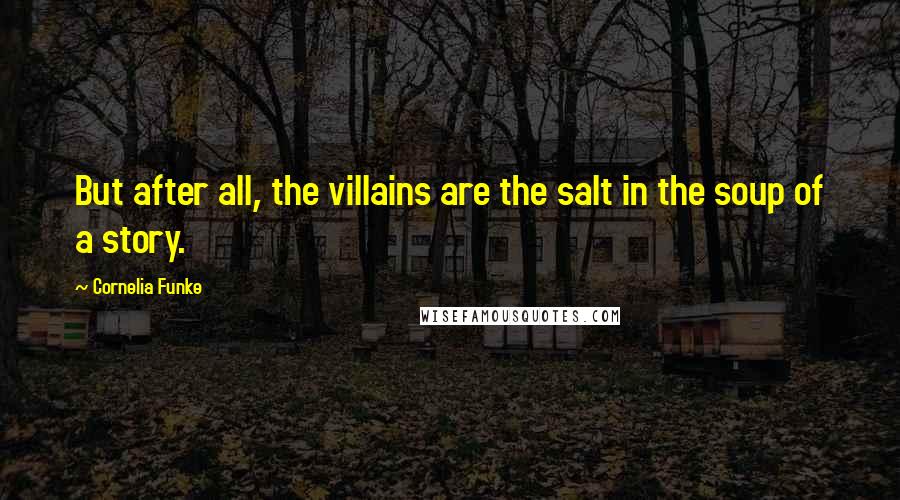 Cornelia Funke Quotes: But after all, the villains are the salt in the soup of a story.