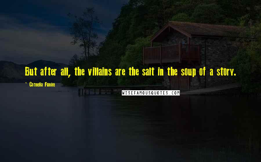 Cornelia Funke Quotes: But after all, the villains are the salt in the soup of a story.