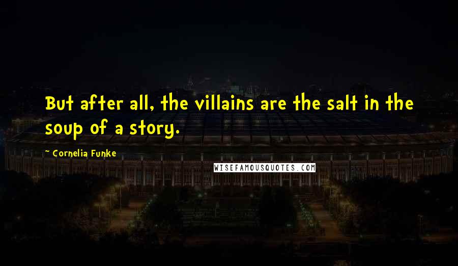 Cornelia Funke Quotes: But after all, the villains are the salt in the soup of a story.