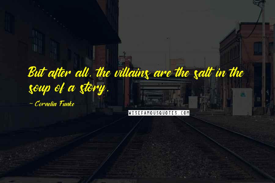 Cornelia Funke Quotes: But after all, the villains are the salt in the soup of a story.