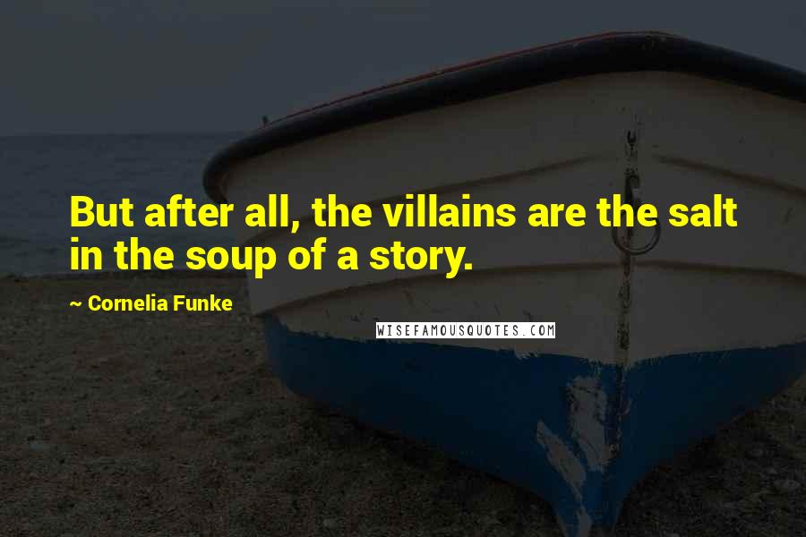 Cornelia Funke Quotes: But after all, the villains are the salt in the soup of a story.