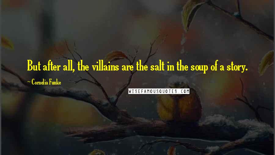 Cornelia Funke Quotes: But after all, the villains are the salt in the soup of a story.