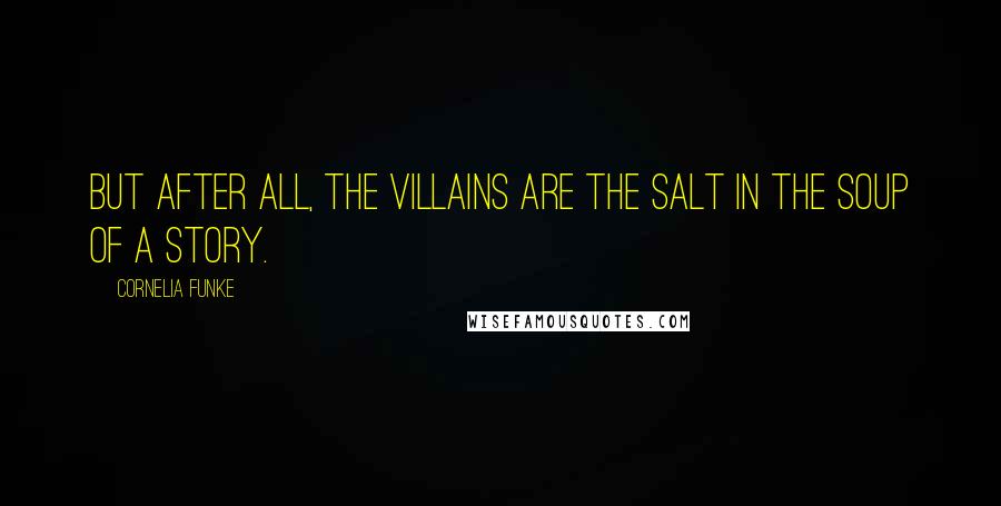 Cornelia Funke Quotes: But after all, the villains are the salt in the soup of a story.