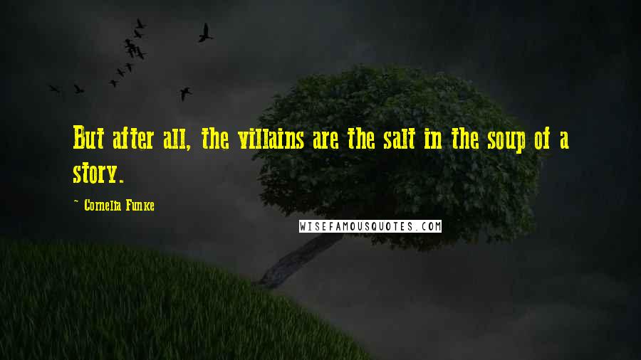 Cornelia Funke Quotes: But after all, the villains are the salt in the soup of a story.