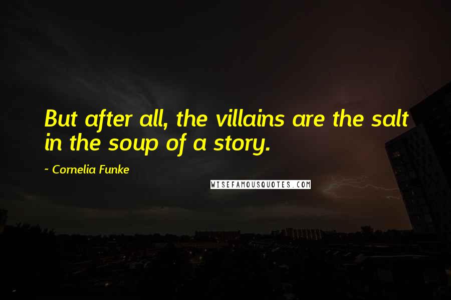 Cornelia Funke Quotes: But after all, the villains are the salt in the soup of a story.