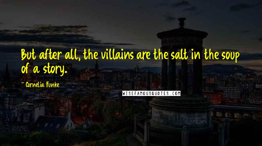 Cornelia Funke Quotes: But after all, the villains are the salt in the soup of a story.