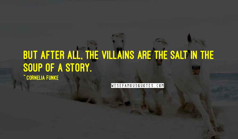 Cornelia Funke Quotes: But after all, the villains are the salt in the soup of a story.