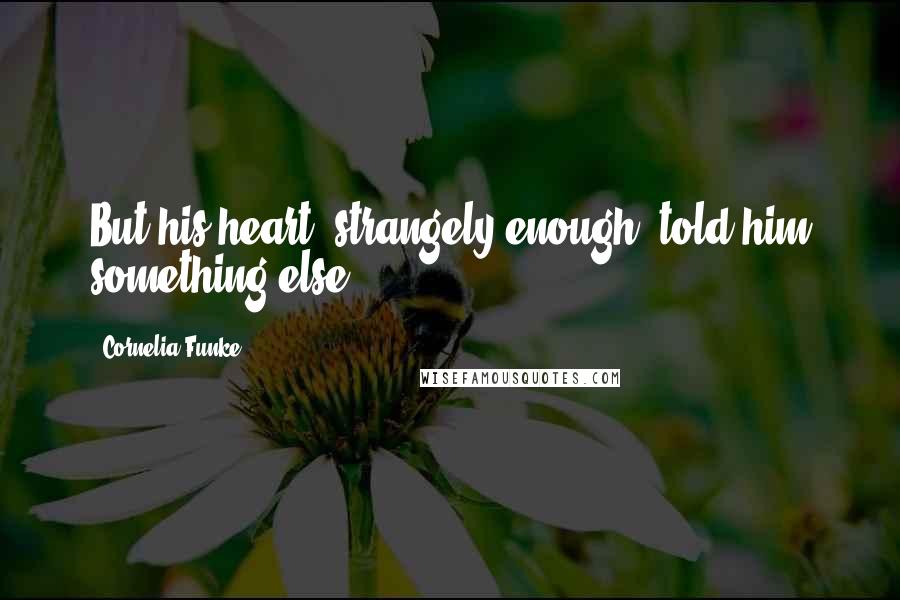 Cornelia Funke Quotes: But his heart, strangely enough, told him something else.