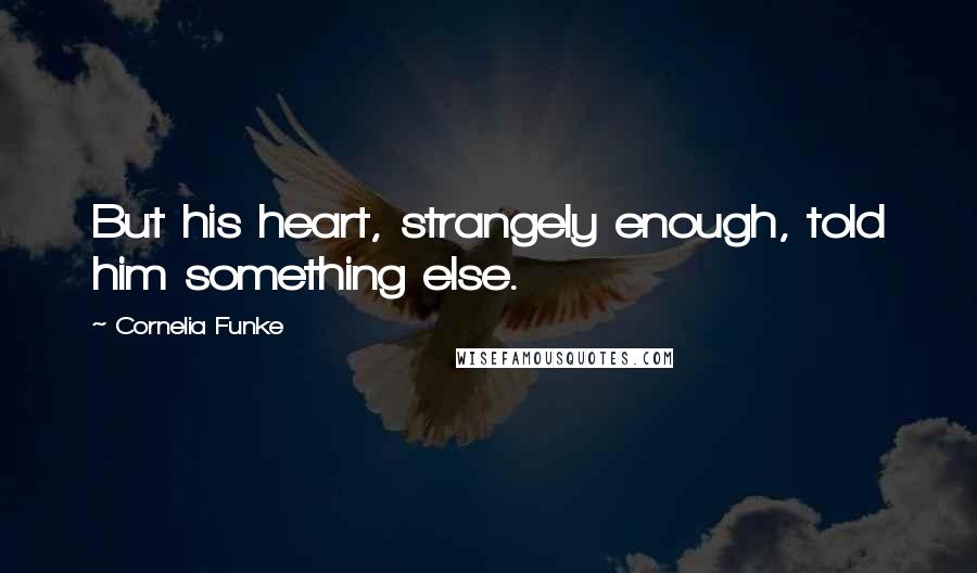 Cornelia Funke Quotes: But his heart, strangely enough, told him something else.
