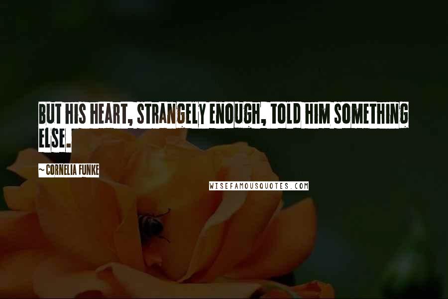 Cornelia Funke Quotes: But his heart, strangely enough, told him something else.