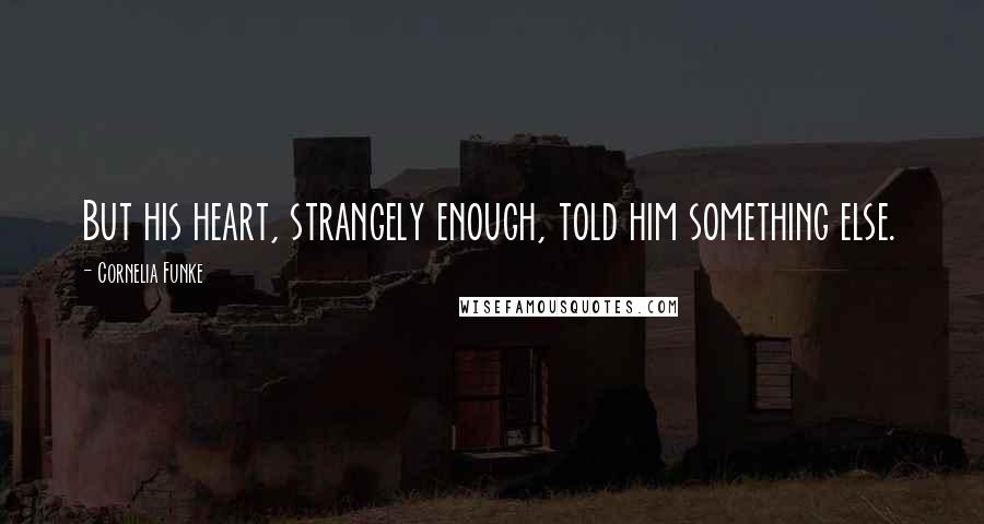 Cornelia Funke Quotes: But his heart, strangely enough, told him something else.