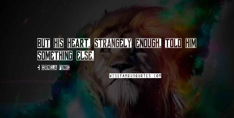 Cornelia Funke Quotes: But his heart, strangely enough, told him something else.