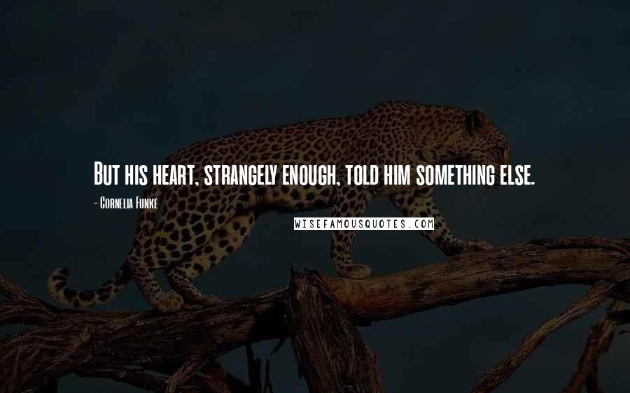 Cornelia Funke Quotes: But his heart, strangely enough, told him something else.