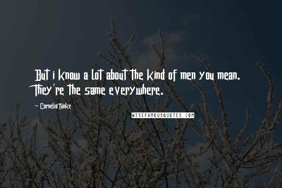 Cornelia Funke Quotes: But i know a lot about the kind of men you mean. They're the same everywhere.