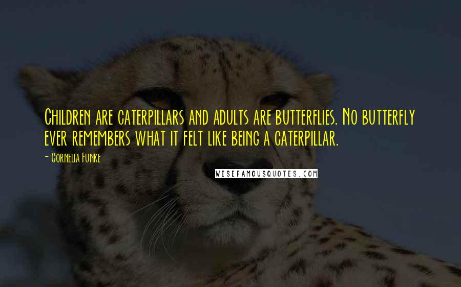 Cornelia Funke Quotes: Children are caterpillars and adults are butterflies. No butterfly ever remembers what it felt like being a caterpillar.