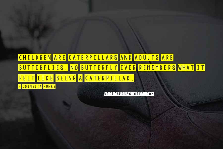 Cornelia Funke Quotes: Children are caterpillars and adults are butterflies. No butterfly ever remembers what it felt like being a caterpillar.