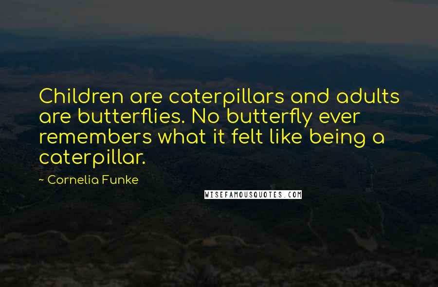 Cornelia Funke Quotes: Children are caterpillars and adults are butterflies. No butterfly ever remembers what it felt like being a caterpillar.