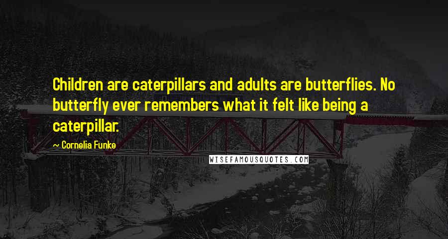 Cornelia Funke Quotes: Children are caterpillars and adults are butterflies. No butterfly ever remembers what it felt like being a caterpillar.