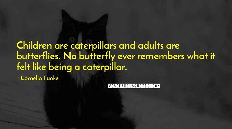 Cornelia Funke Quotes: Children are caterpillars and adults are butterflies. No butterfly ever remembers what it felt like being a caterpillar.