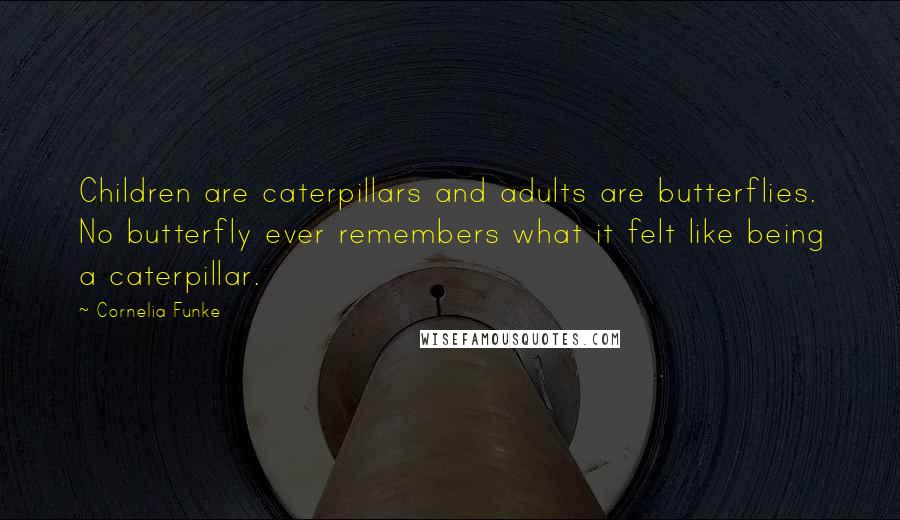 Cornelia Funke Quotes: Children are caterpillars and adults are butterflies. No butterfly ever remembers what it felt like being a caterpillar.