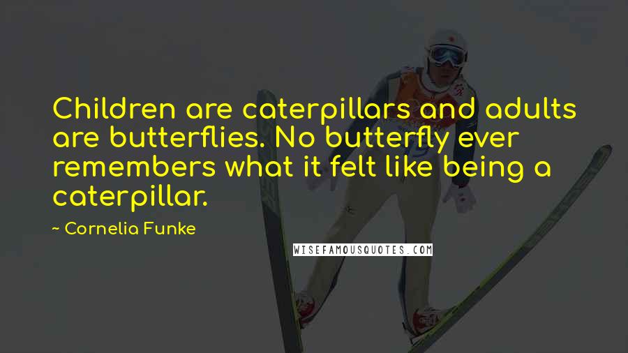 Cornelia Funke Quotes: Children are caterpillars and adults are butterflies. No butterfly ever remembers what it felt like being a caterpillar.