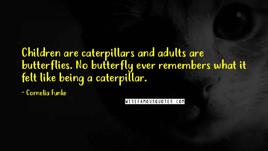 Cornelia Funke Quotes: Children are caterpillars and adults are butterflies. No butterfly ever remembers what it felt like being a caterpillar.