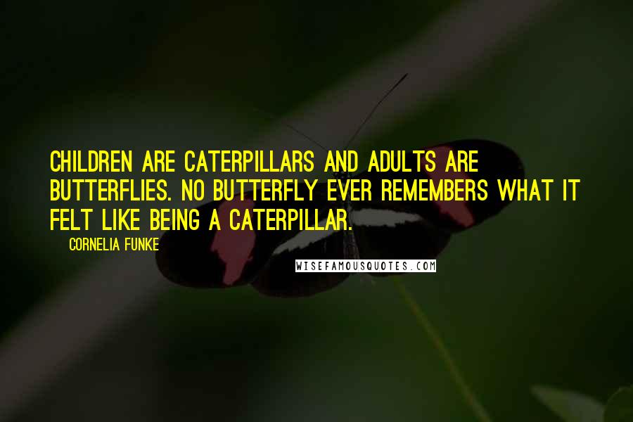 Cornelia Funke Quotes: Children are caterpillars and adults are butterflies. No butterfly ever remembers what it felt like being a caterpillar.