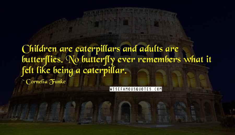 Cornelia Funke Quotes: Children are caterpillars and adults are butterflies. No butterfly ever remembers what it felt like being a caterpillar.