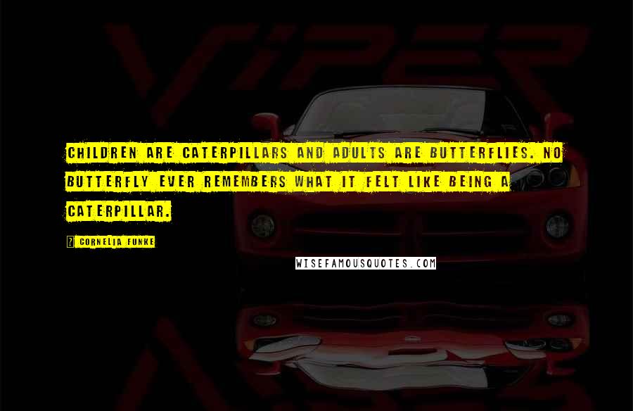 Cornelia Funke Quotes: Children are caterpillars and adults are butterflies. No butterfly ever remembers what it felt like being a caterpillar.