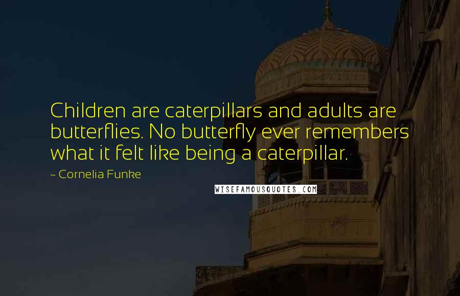 Cornelia Funke Quotes: Children are caterpillars and adults are butterflies. No butterfly ever remembers what it felt like being a caterpillar.