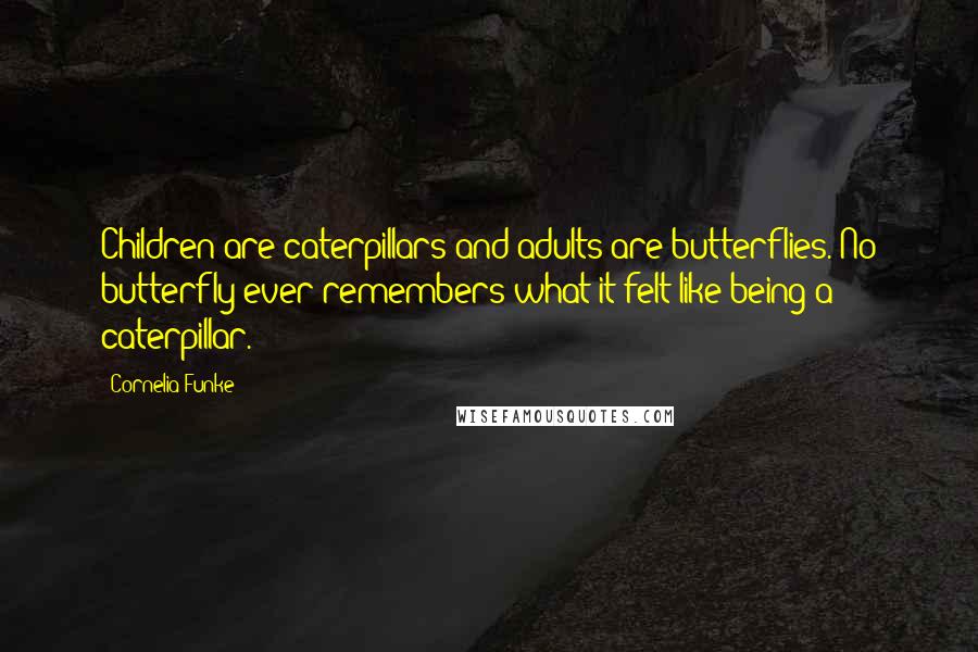 Cornelia Funke Quotes: Children are caterpillars and adults are butterflies. No butterfly ever remembers what it felt like being a caterpillar.