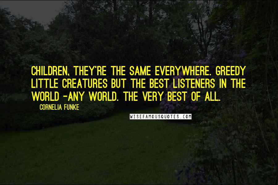 Cornelia Funke Quotes: Children, they're the same everywhere. Greedy little creatures but the best listeners in the world -any world. The very best of all.