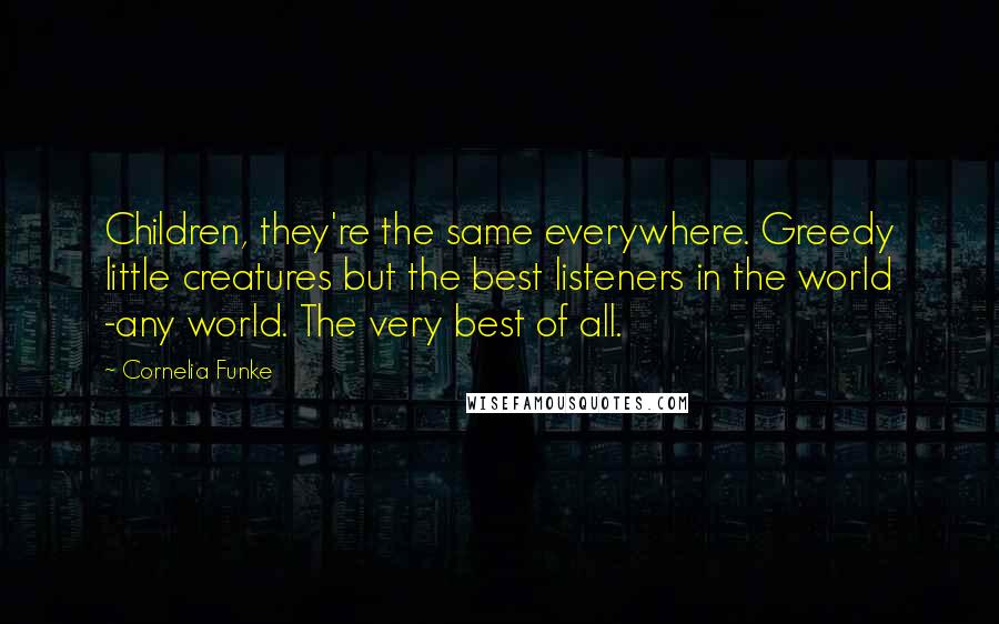 Cornelia Funke Quotes: Children, they're the same everywhere. Greedy little creatures but the best listeners in the world -any world. The very best of all.