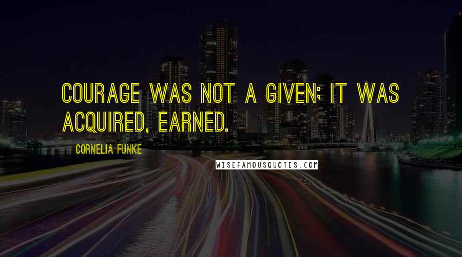 Cornelia Funke Quotes: Courage was not a given; it was acquired, earned.