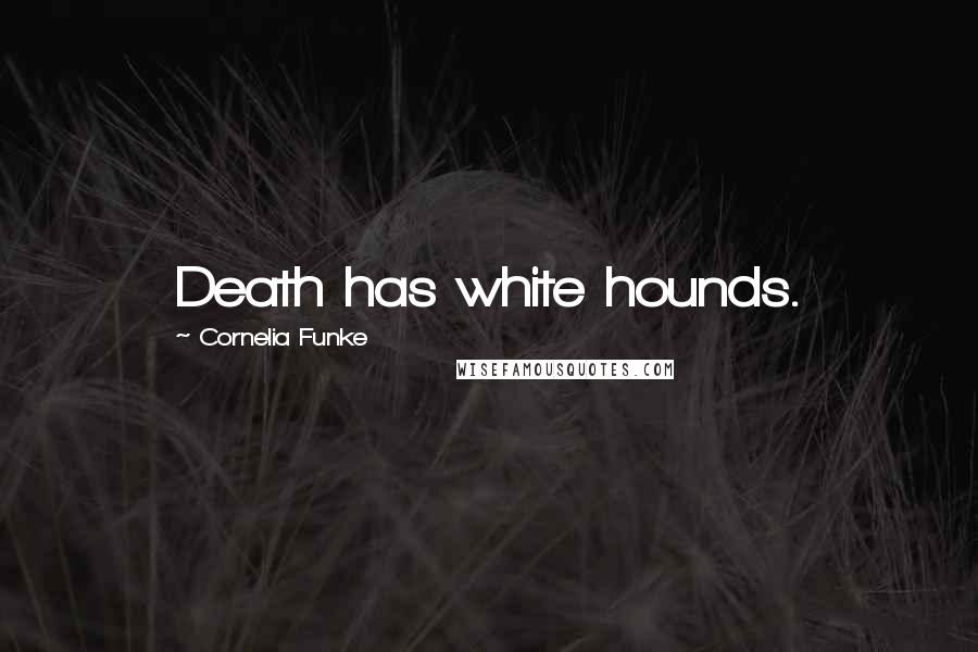 Cornelia Funke Quotes: Death has white hounds.