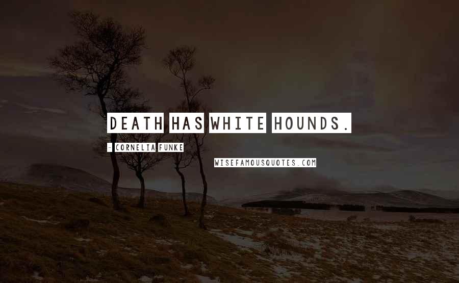 Cornelia Funke Quotes: Death has white hounds.