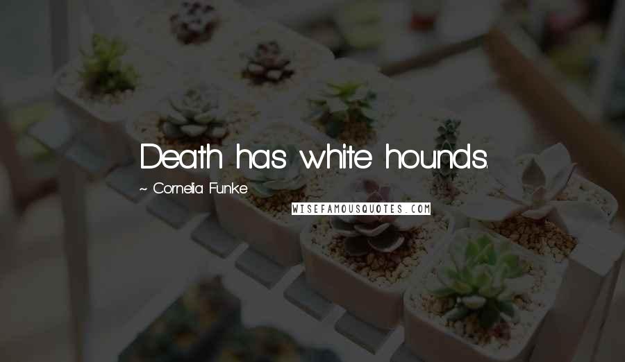 Cornelia Funke Quotes: Death has white hounds.