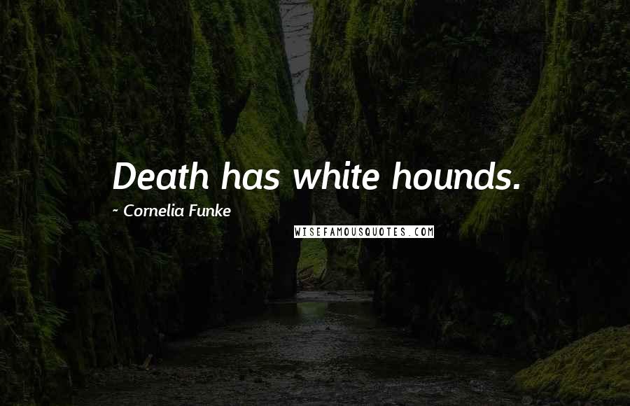 Cornelia Funke Quotes: Death has white hounds.