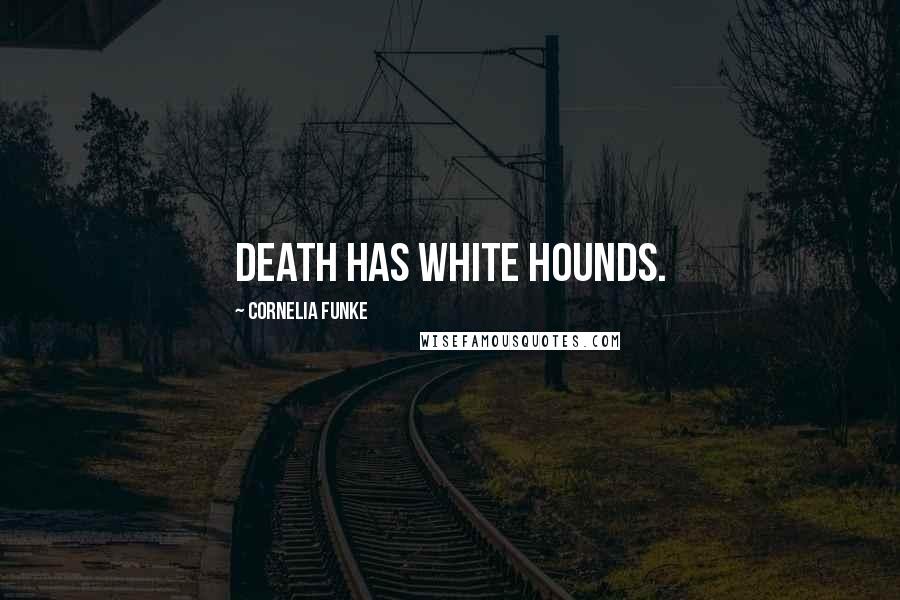 Cornelia Funke Quotes: Death has white hounds.