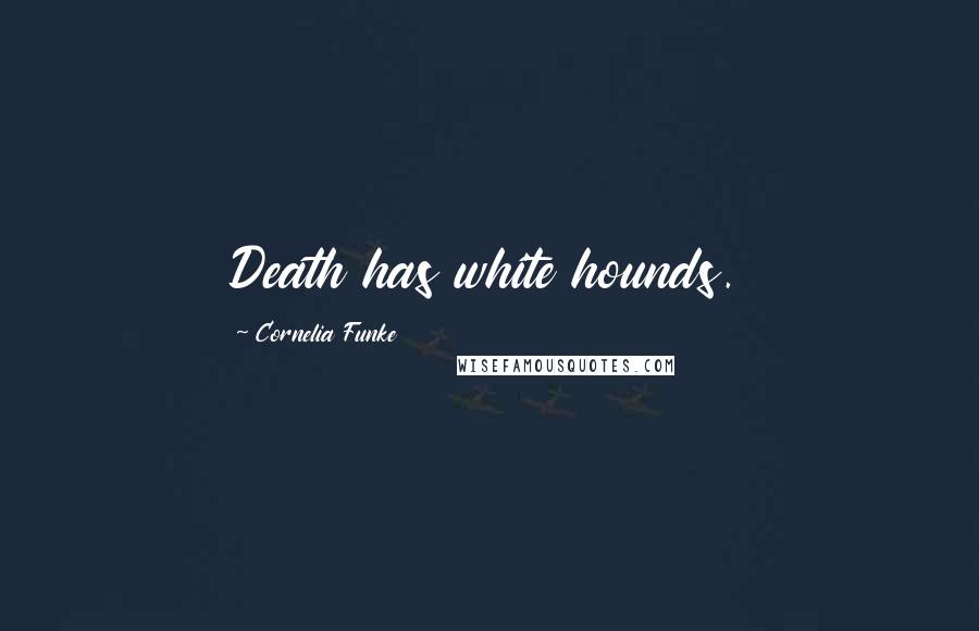 Cornelia Funke Quotes: Death has white hounds.
