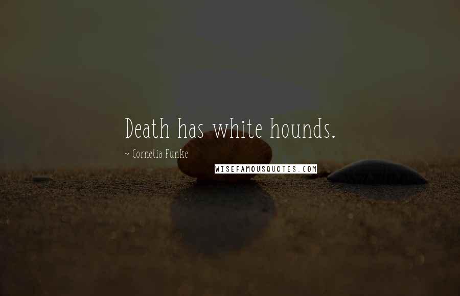 Cornelia Funke Quotes: Death has white hounds.