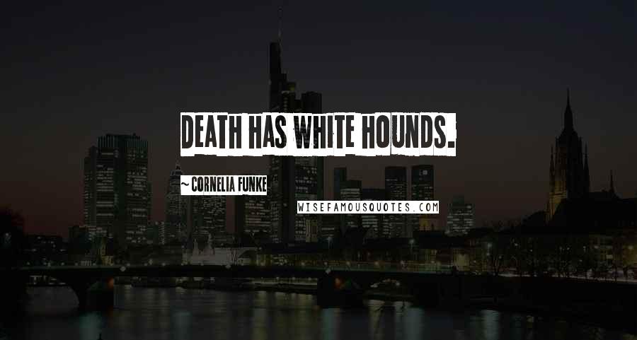 Cornelia Funke Quotes: Death has white hounds.