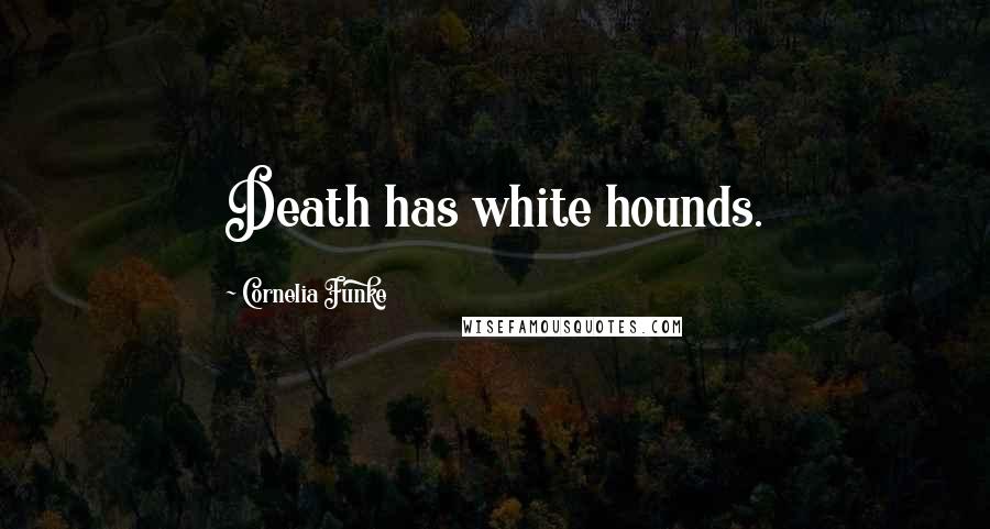 Cornelia Funke Quotes: Death has white hounds.