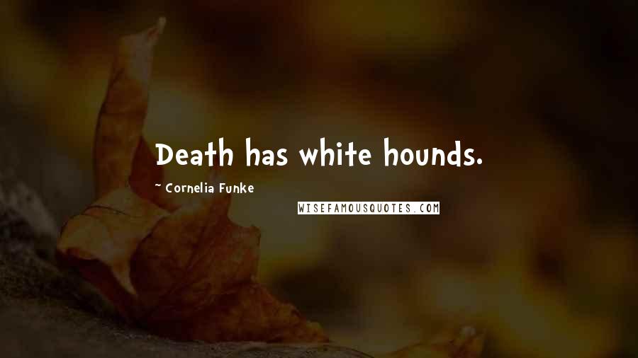 Cornelia Funke Quotes: Death has white hounds.