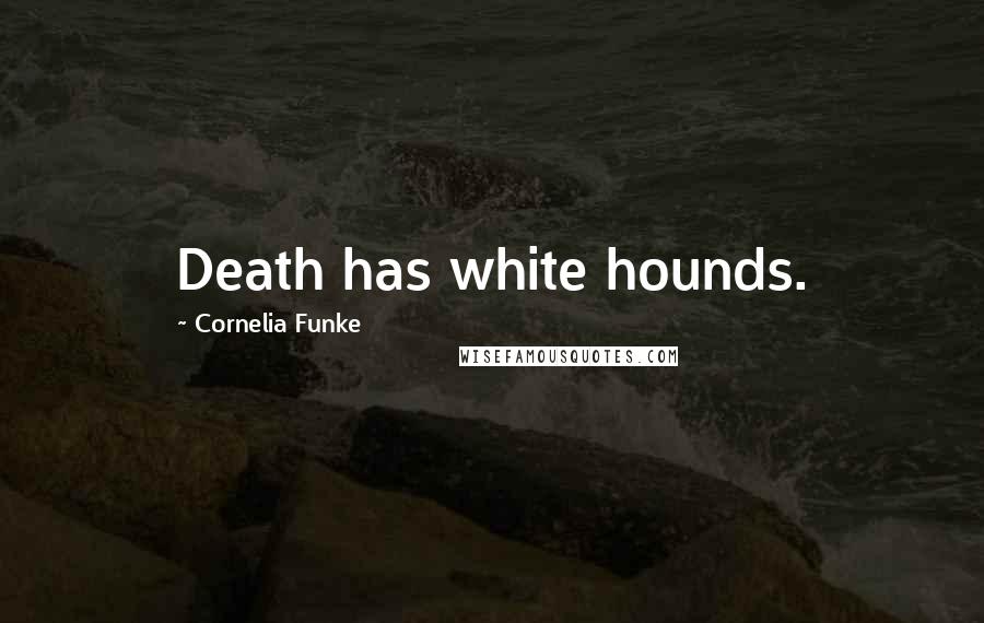 Cornelia Funke Quotes: Death has white hounds.