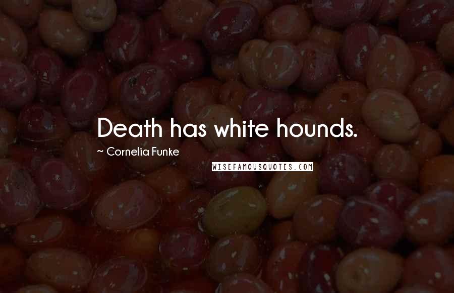 Cornelia Funke Quotes: Death has white hounds.