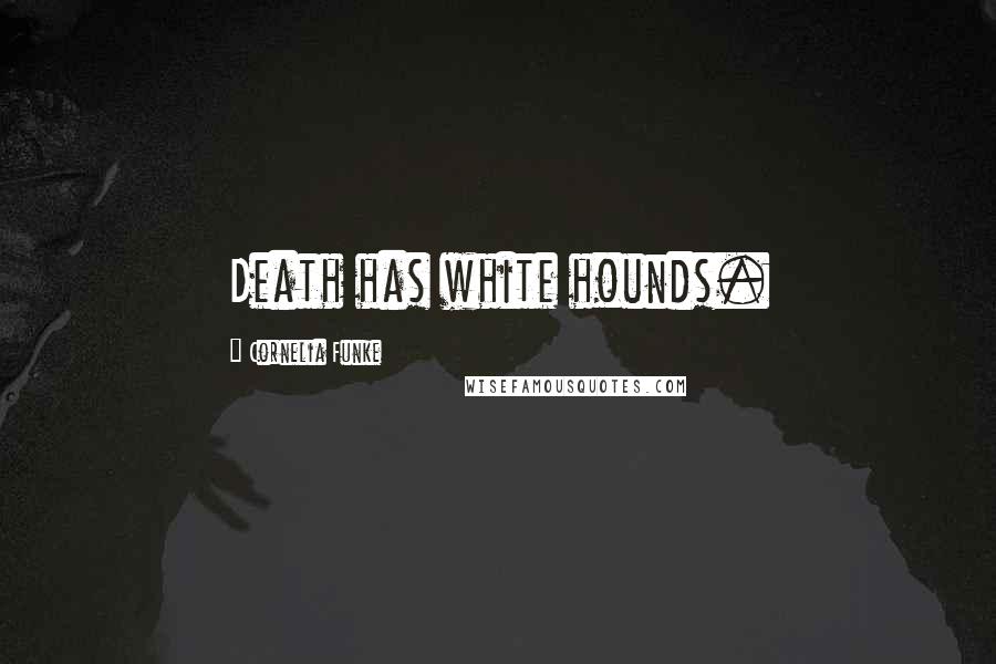 Cornelia Funke Quotes: Death has white hounds.